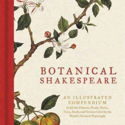 Botanical Shakespeare: An Illustrated Compendium of All the Flowers, Fruits, Herbs, Trees, Seeds, and Grasses Cited by the World's Greatest Playwright