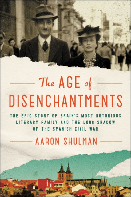 The Age of Disenchantments: The Epic Story of Spain's Most Notorious Literary Family and the Long Shadow of the Spanish Civil War