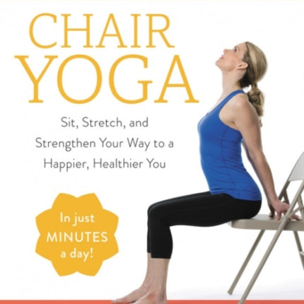 Chair Yoga: Sit, Stretch, and Strengthen Your Way to a Happier, Healthier You