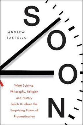 Soon: What Science, Philosophy, Religion and History Teach Us about the Surprising Power of Procrastination