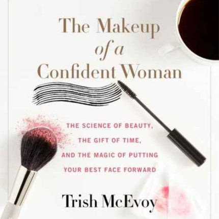 The Makeup of a Confident Woman: The Science of Beauty, the Gift of Time, and the Power of Putting Your Best Face Forward