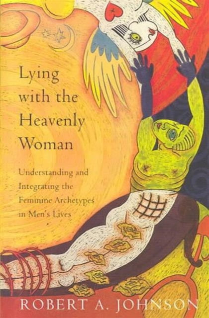 Lying with the Heavenly Woman: Understanding and Integrating the Feminine Archetypes in Men's Lives