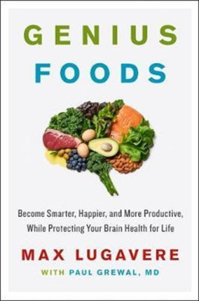 Genius Foods: Become Smarter, Happier, and More Productive, While Protecting Your Brain Health for Life