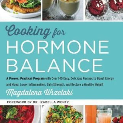 Cooking for Hormone Balance: A Proven, Practical Program with Over 140 Easy, Delicious Recipes to Boost Energy and Mood, Lower Inflammation, Gain Strength, and Restore a Healthy Weight