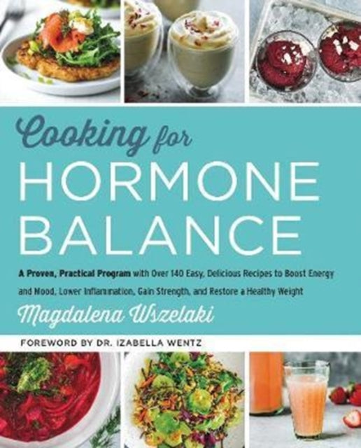 Cooking for Hormone Balance: A Proven, Practical Program with Over 140 Easy, Delicious Recipes to Boost Energy and Mood, Lower Inflammation, Gain Strength, and Restore a Healthy Weight