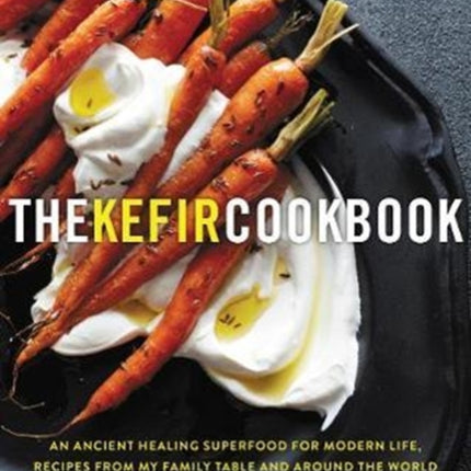 The Kefir Cookbook: An Ancient Healing Beverage for Modern Life, Recipes from My Family Table and Around the World