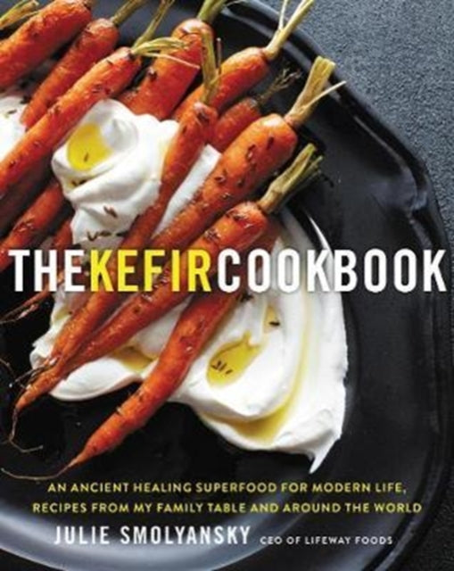 The Kefir Cookbook: An Ancient Healing Beverage for Modern Life, Recipes from My Family Table and Around the World