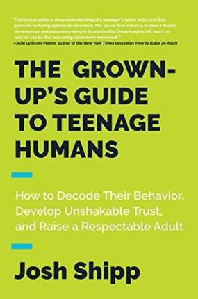 The Grown-Up's Guide to Teenage Humans: How to Decode Their Behavior, Develop Trust, and Raise a Respectable Adult