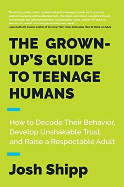 The Grown-Up's Guide to Teenage Humans: How to Decode Their Behavior, Develop Trust, and Raise a Respectable Adult