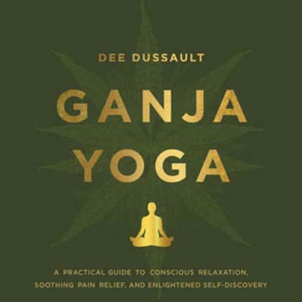 Ganja Yoga: A Practical Guide to Conscious Relaxation, Soothing Pain Relief, and Enlightened Self-Discovery