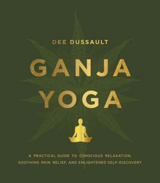 Ganja Yoga: A Practical Guide to Conscious Relaxation, Soothing Pain Relief, and Enlightened Self-Discovery