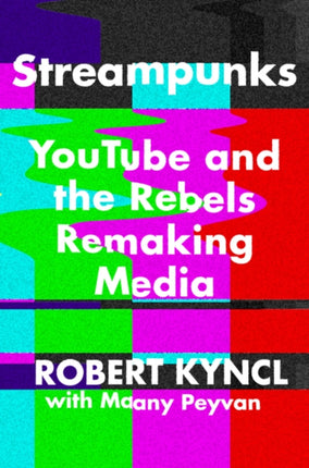 Streampunks: Youtube and the Rebels Remaking Media