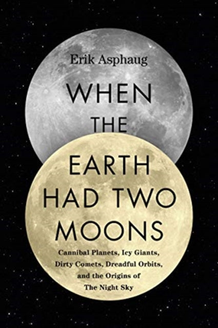 When the Earth Had Two Moons: Cannibal Planets, Icy Giants, Dirty Comets, Dreadful Orbits, and the Origins of the Night Sky