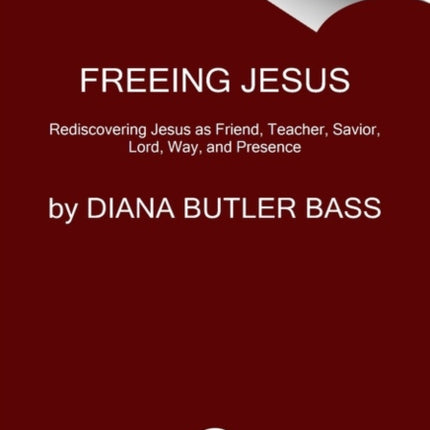 Freeing Jesus: Rediscovering Jesus as Friend, Teacher, Savior, Lord, Way, and Presence