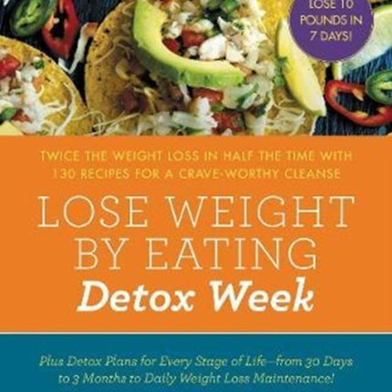 Lose Weight by Eating: Detox Week: Twice the Weight Loss in Half the Time with 130 Recipes for a Crave-Worthy Cleanse