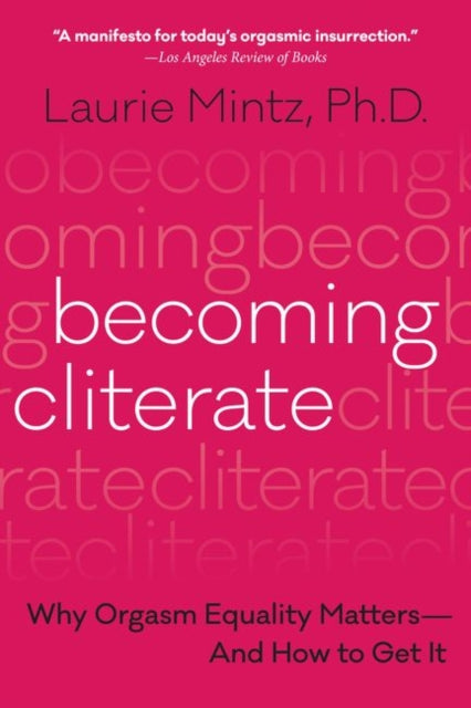 Becoming Cliterate: Why Orgasm Equality Matters--And How to Get It