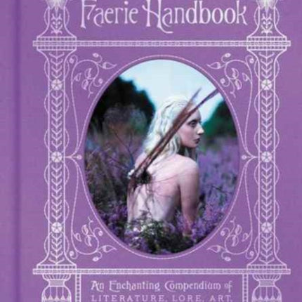 The Faerie Handbook: An Enchanting Compendium of Literature, Lore, Art, Recipes, and Projects