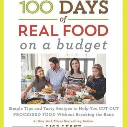 100 Days of Real Food: On a Budget: Simple Tips and Tasty Recipes to Help You Cut Out Processed Food Without Breaking the Bank