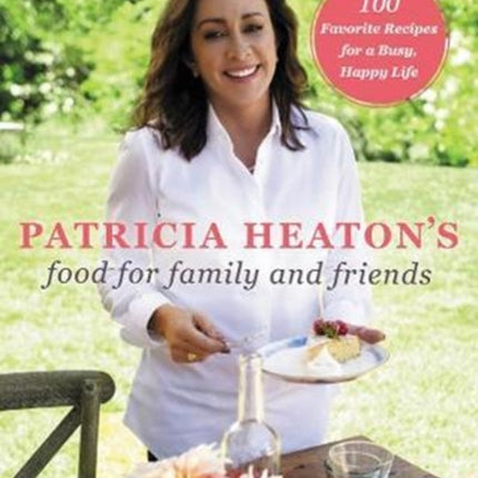 Patricia Heaton's Food for Family and Friends: 100 Favorite Recipes for a Busy, Happy Life