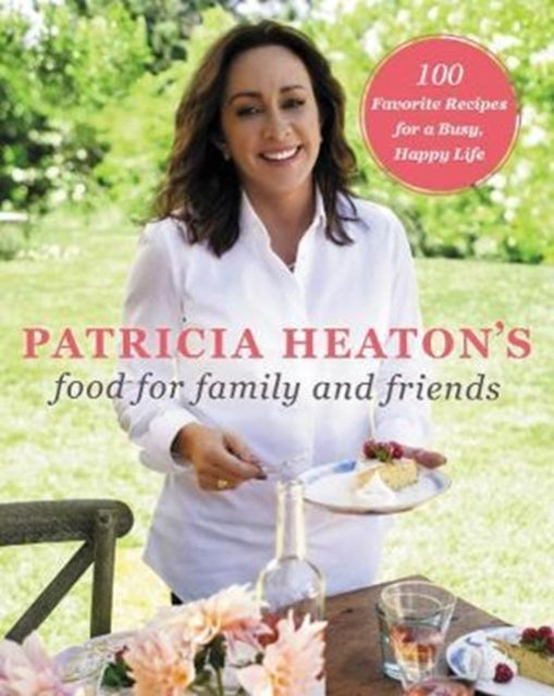 Patricia Heaton's Food for Family and Friends: 100 Favorite Recipes for a Busy, Happy Life