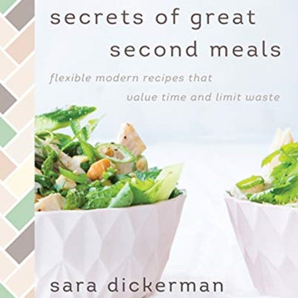 Secrets of Great Second Meals: Flexible Modern Recipes That Value Time and Limit Waste