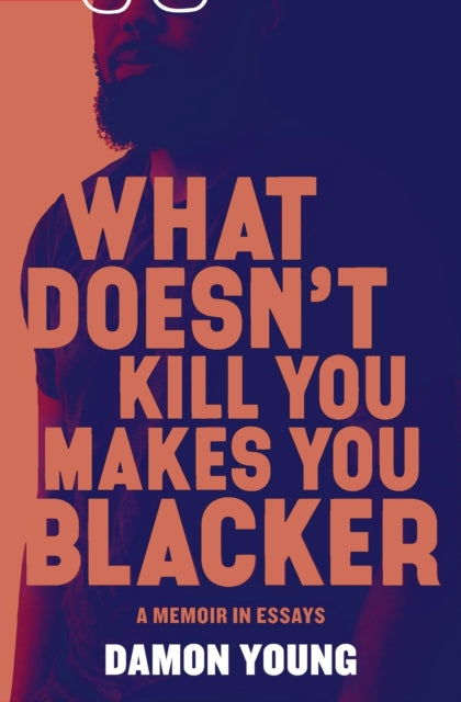 What Doesn't Kill You Makes You Blacker: A Memoir in Essays