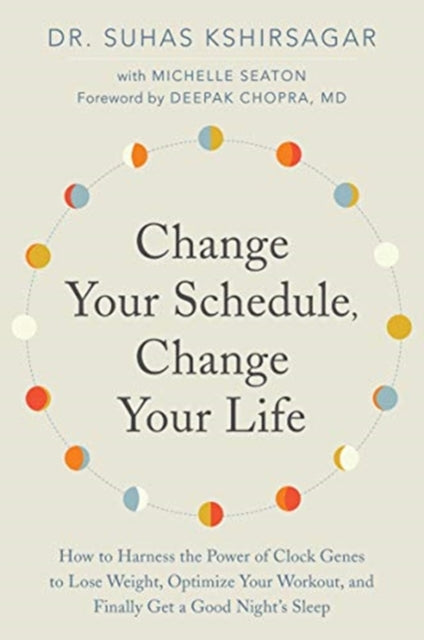 Change Your Schedule, Change Your LIfe: How to Harness the Power of Clock Genes to Lose Weight, Optimize Your Workout, and Finally Get a Good Night's Sleep