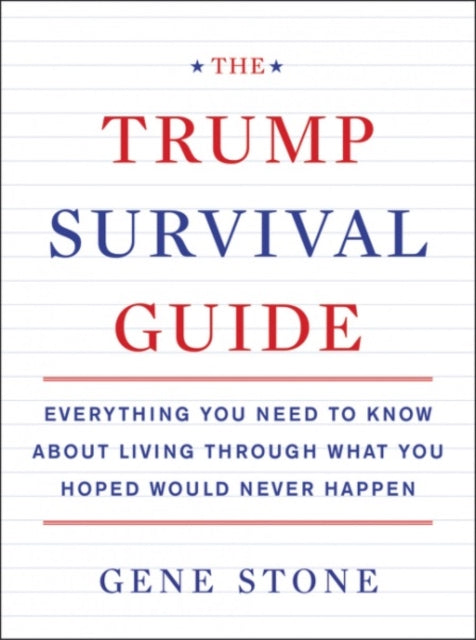 The Trump Survival Guide: Everything You Need to Know About Living Through What You Hoped Would Never Happen