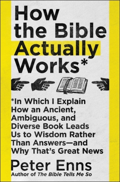 How the Bible Actually Works: In Which I Explain How An Ancient, Ambiguous, and Diverse Book Leads Us to Wisdom Rather Than Answers - and