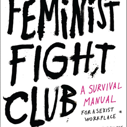 Feminist Fight Club: A Survival Manual for a Sexist Workplace