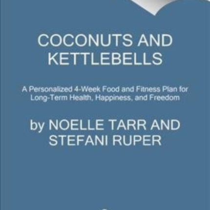 Coconuts and Kettlebells: A Personalized 4-Week Food and Fitness Plan for Long-Term Health, Happiness, and Freedom