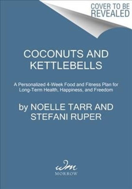 Coconuts and Kettlebells: A Personalized 4-Week Food and Fitness Plan for Long-Term Health, Happiness, and Freedom