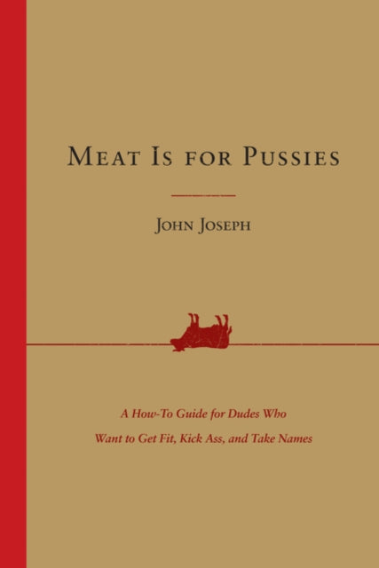Meat Is for Pussies A HowTo Guide for Dudes Who