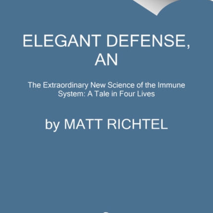 Elegant Defense, An: The Extraordinary New Science of the Immune System: A Tale in Four Lives