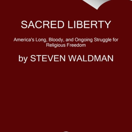 Sacred Liberty: America's Long, Bloody, and Ongoing Struggle for Religious Freedom