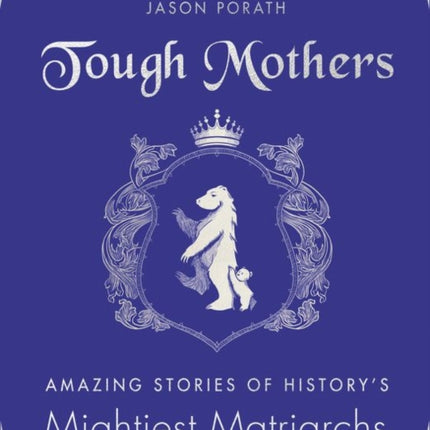 Tough Mothers: Amazing Stories of the Awesome Power of History’s Mightiest Matriarchs