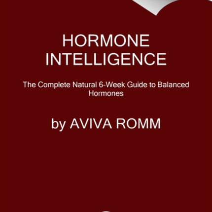 Hormone Intelligence: The Complete Guide to Calming Hormone Chaos and Restoring Your Body's Natural Blueprint for Well-Being