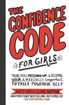 The Confidence Code for Girls: Taking Risks, Messing Up, and Becoming Your Amazingly Imperfect, Totally Powerful Self