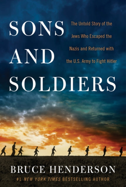 Sons and Soldiers The Untold Story of the Jews Who Escaped the Nazis and Returned with the US Army to Fight Hitler