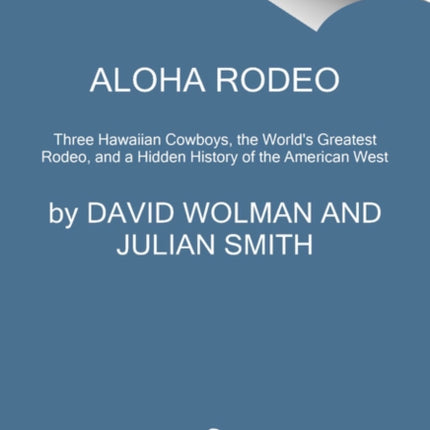 Aloha Rodeo: Three Hawaiian Cowboys, the World's Greatest Rodeo, and a Hidden History of the American West