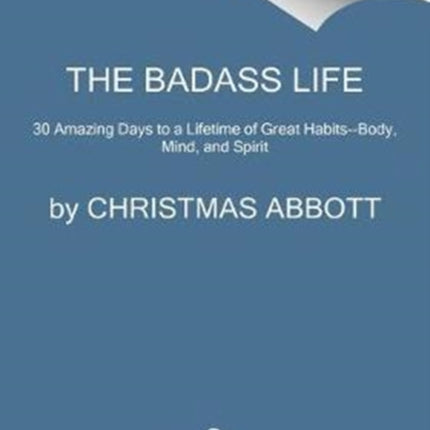 The Badass Life: 30 Amazing Days to a Lifetime of Great Habits--Body, Mind, and Spirit