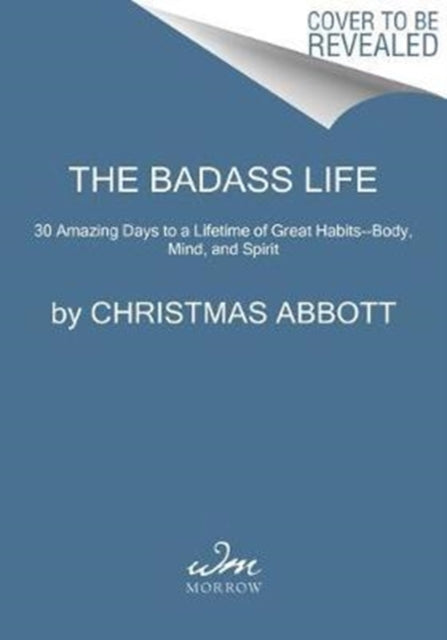 The Badass Life: 30 Amazing Days to a Lifetime of Great Habits--Body, Mind, and Spirit