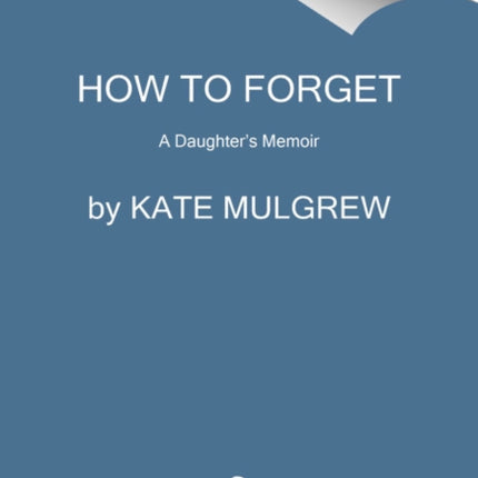 How to Forget: A Daughter's Memoir