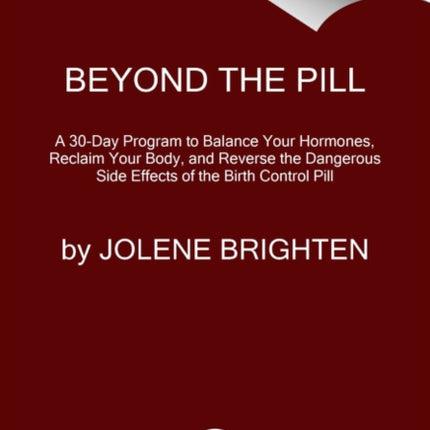 Beyond the Pill: A 30-Day Program to Balance Your Hormones, Reclaim Your Body, and Reverse the Dangerous Side Effects of the Birth Control Pill