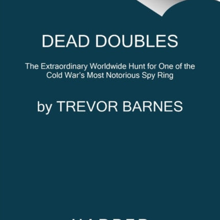 Dead Doubles: The Extraordinary Worldwide Hunt for One of the Cold War's Most Notorious Spy Ring