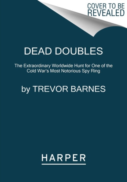 Dead Doubles: The Extraordinary Worldwide Hunt for One of the Cold War's Most Notorious Spy Ring