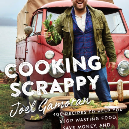 Cooking Scrappy: 100 Recipes to Help You Stop Wasting Food, Save Money, and Love What You Eat