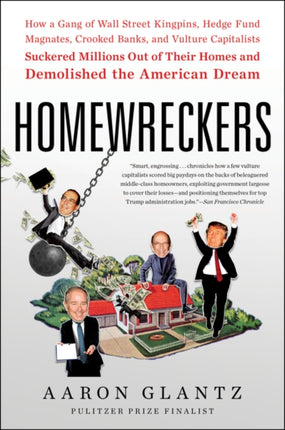 Homewreckers: How a Gang of Wall Street Kingpins, Hedge Fund Magnates, Crooked Banks, and Vulture Capitalists Suckered Millions Out of Their Homes and Demolished the American Dream