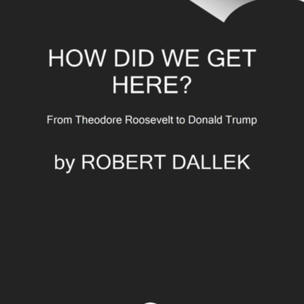 How Did We Get Here?: From Theodore Roosevelt to Donald Trump