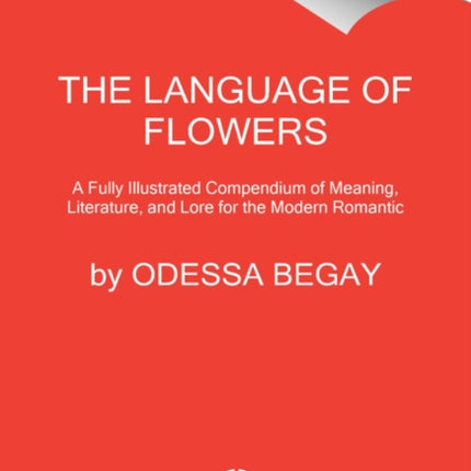 The Language of Flowers: A Fully Illustrated Compendium of Meaning, Literature, and Lore for the Modern Romantic